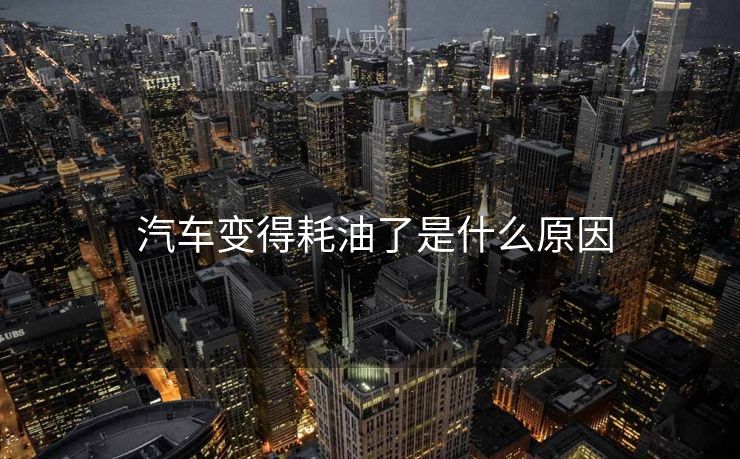  汽车变得耗油了是什么原因
