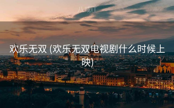 欢乐无双 (欢乐无双电视剧什么时候上映)