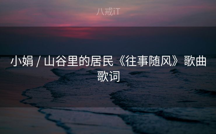 小娟 / 山谷里的居民《往事随风》歌曲歌词