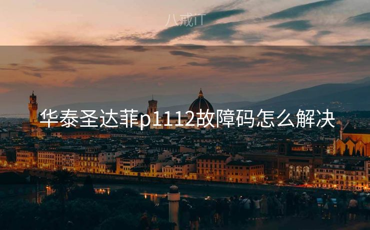  华泰圣达菲p1112故障码怎么解决