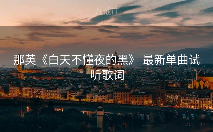 那英《白天不懂夜的黑》 最新单曲试听歌词