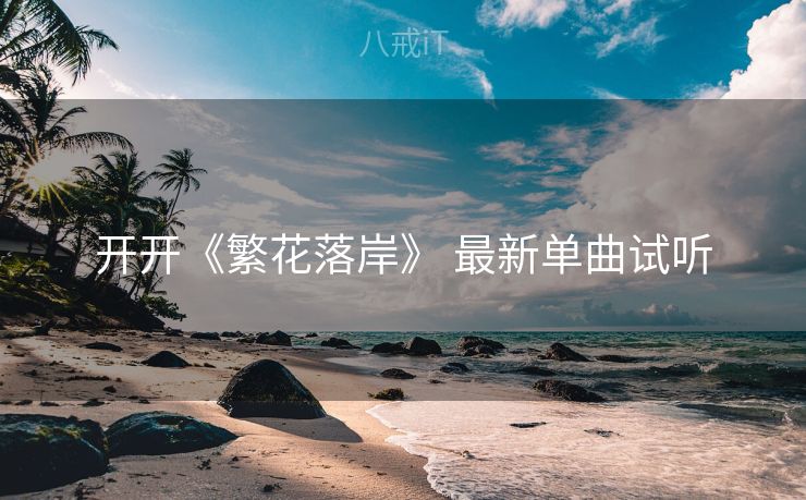 开开《繁花落岸》 最新单曲试听