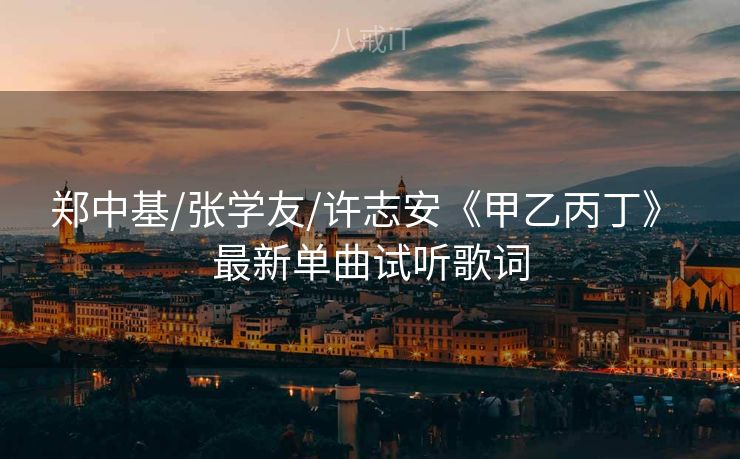 郑中基/张学友/许志安《甲乙丙丁》 最新单曲试听歌词