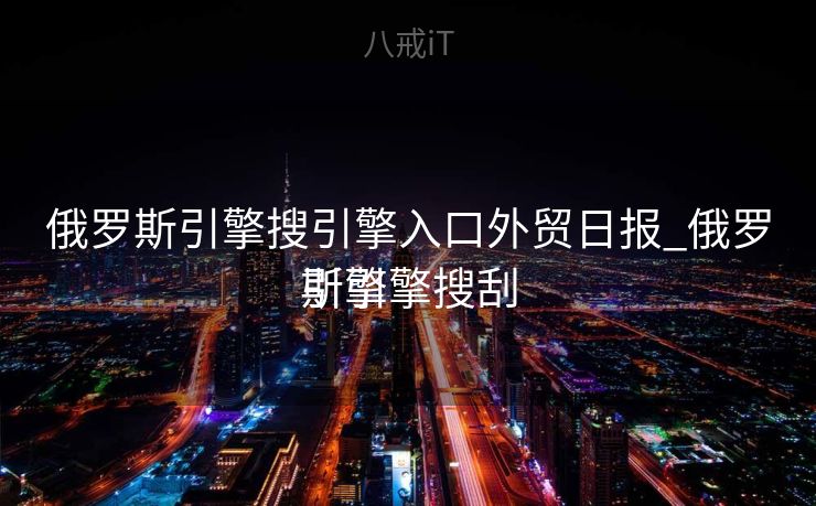 俄罗斯引擎搜引擎入口外贸日报_俄罗斯引擎搜刮
引擎 俄罗斯引擎搜引擎入口外贸日报_俄罗斯引擎搜刮
引擎