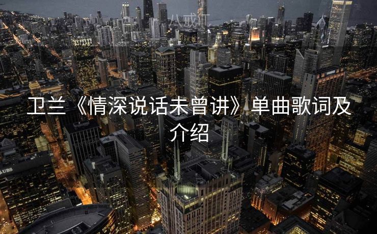 卫兰《情深说话未曾讲》单曲歌词及介绍