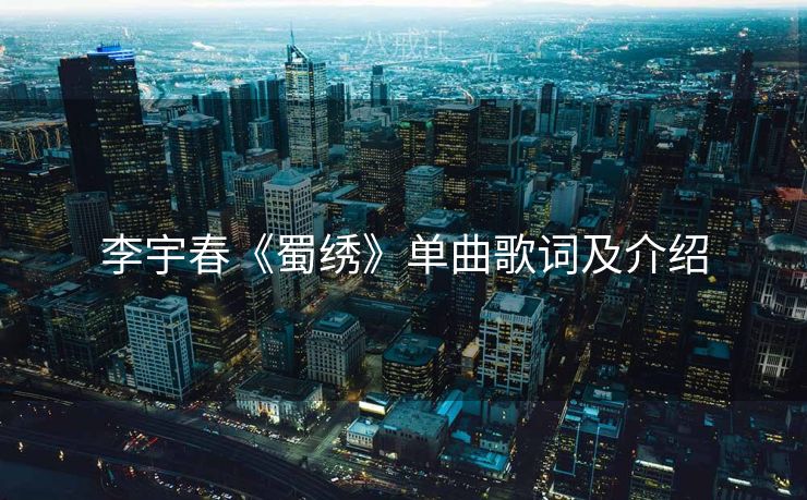 李宇春《蜀绣》单曲歌词及介绍