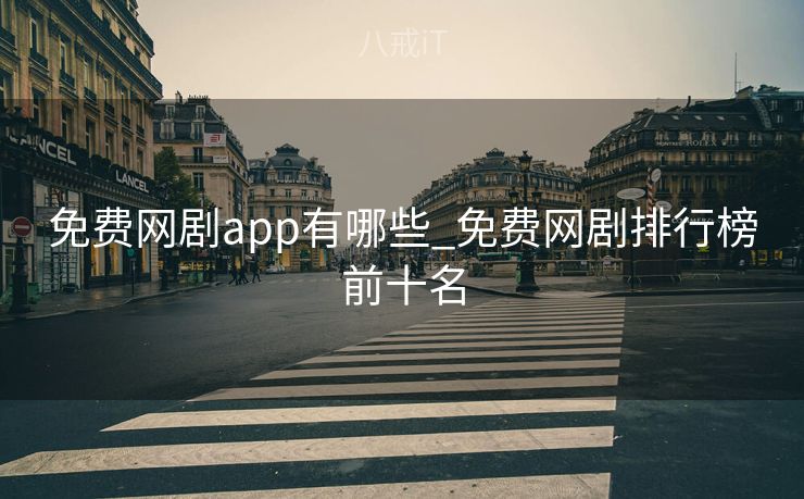 免费网剧app有哪些_免费网剧排行榜前十名 免费网剧app有哪些_免费网剧排行榜前十名