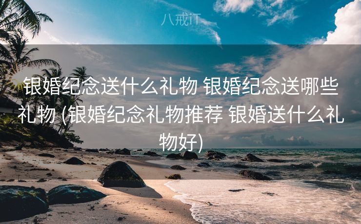 银婚纪念送什么礼物 银婚纪念送哪些礼物 (银婚纪念礼物推荐 银婚送什么礼物好)