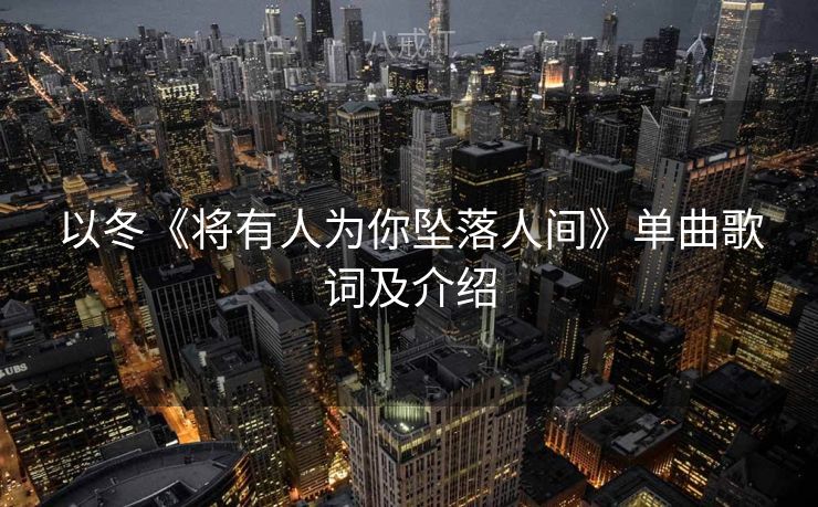 以冬《将有人为你坠落人间》单曲歌词及介绍