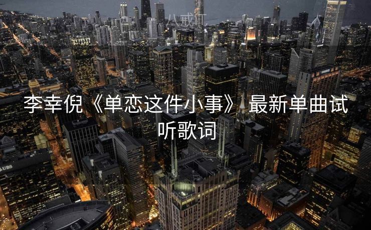 李幸倪《单恋这件小事》 最新单曲试听歌词