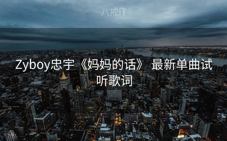 Zyboy忠宇《妈妈的话》 最新单曲试听歌词