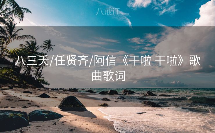 八三夭/任贤齐/阿信《干啦 干啦》歌曲歌词