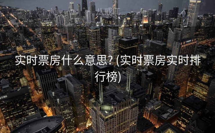 实时票房什么意思? (实时票房实时排行榜)