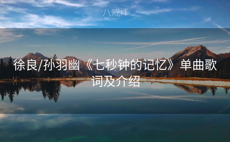 徐良/孙羽幽《七秒钟的记忆》单曲歌词及介绍
