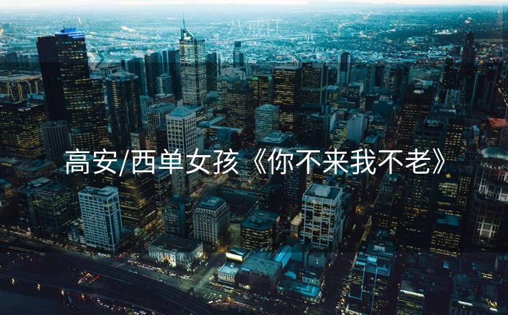 高安/西单女孩《你不来我不老》