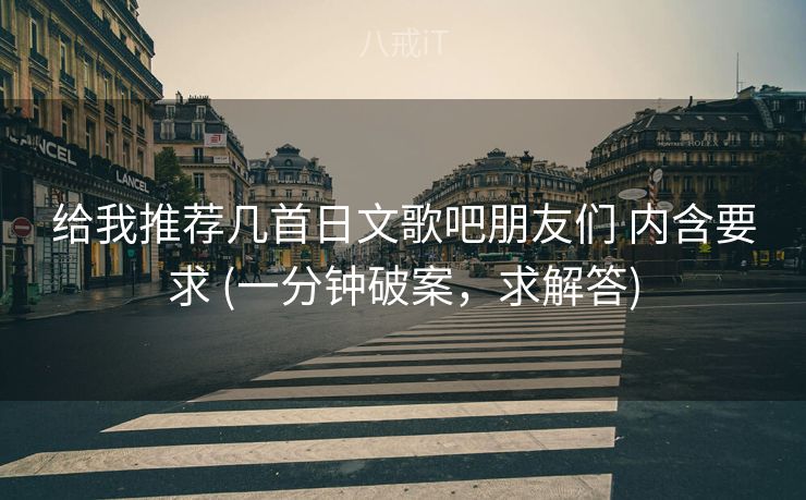 给我推荐几首日文歌吧朋友们 内含要求 (一分钟破案，求解答)