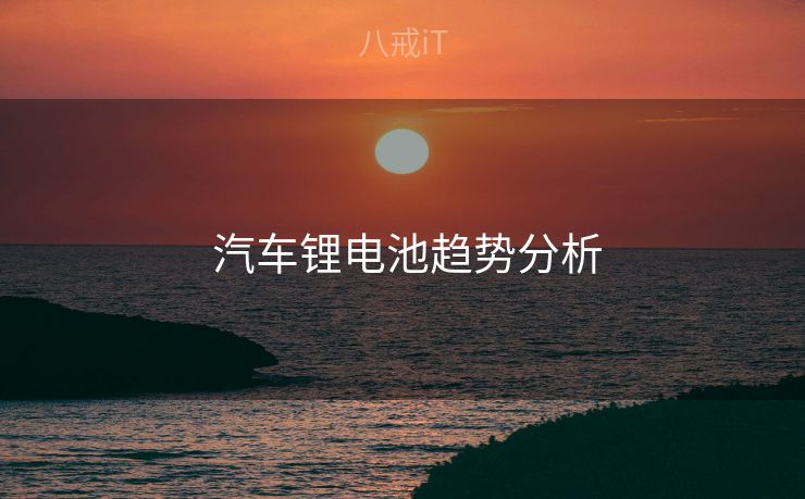  汽车锂电池趋势分析