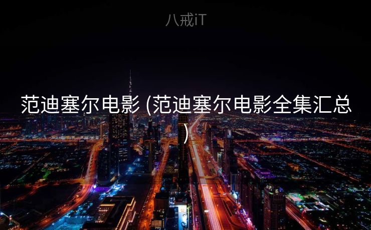 范迪塞尔电影 (范迪塞尔电影全集汇总)