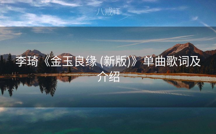 李琦《金玉良缘 (新版)》单曲歌词及介绍