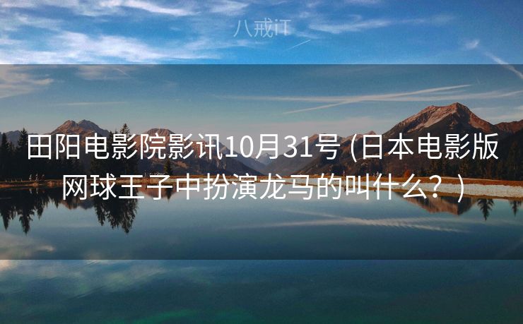 田阳电影院影讯10月31号 (日本电影版网球王子中扮演龙马的叫什么？)