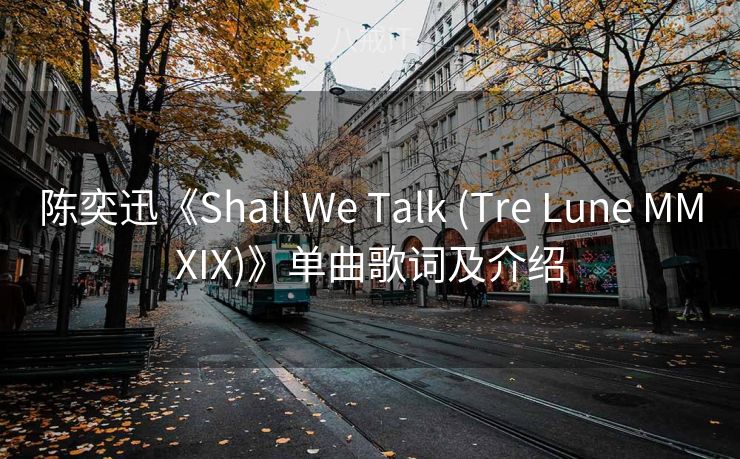 陈奕迅《Shall We Talk (Tre Lune MMXIX)》单曲歌词及介绍