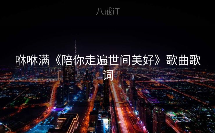 咻咻满《陪你走遍世间美好》歌曲歌词