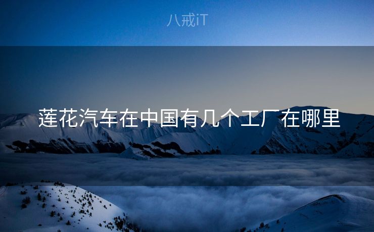  莲花汽车在中国有几个工厂在哪里