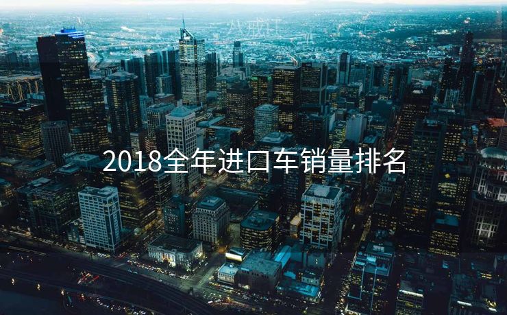 2018全年进口车销量排名