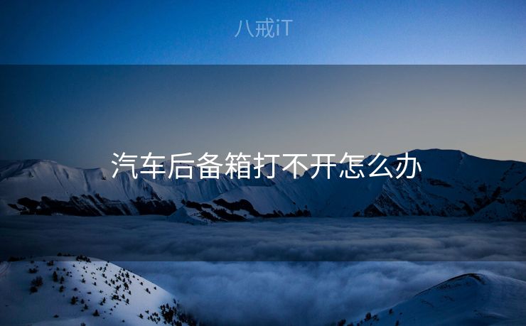  汽车后备箱打不开怎么办