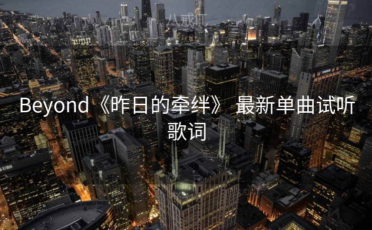 Beyond《昨日的牵绊》 最新单曲试听歌词