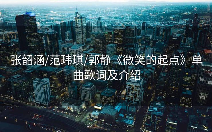 张韶涵/范玮琪/郭静《微笑的起点》单曲歌词及介绍
