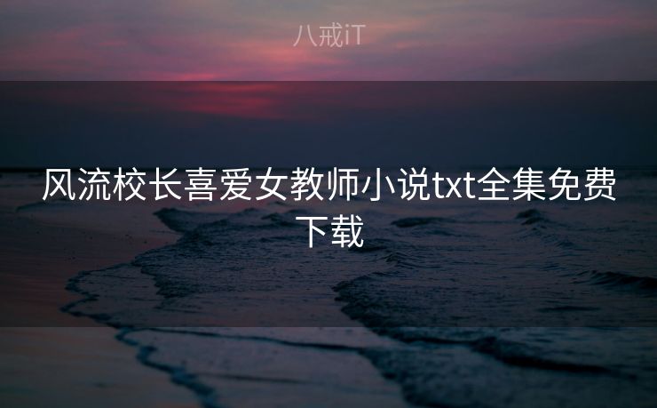风流校长喜爱女教师小说txt全集免费下载