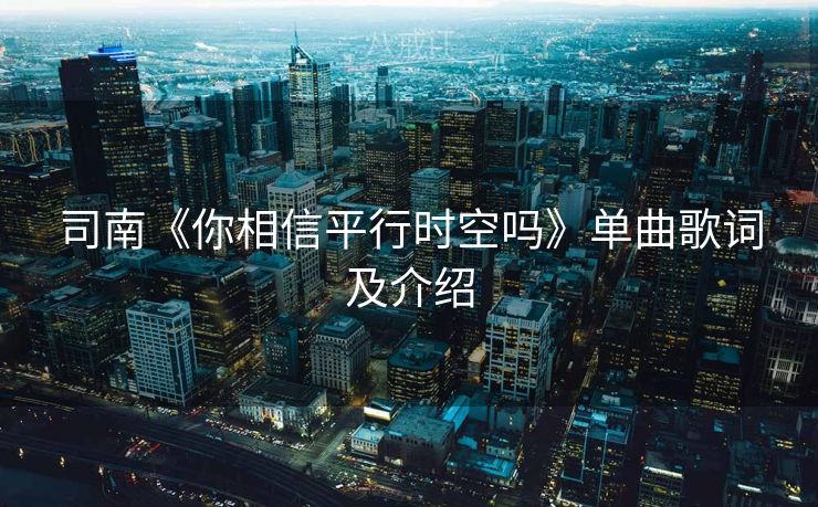 司南《你相信平行时空吗》单曲歌词及介绍