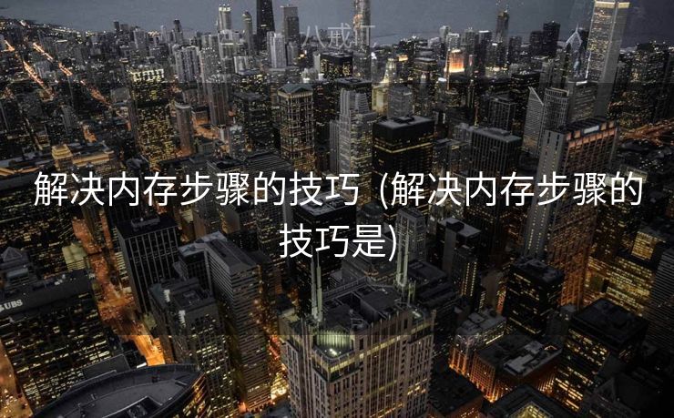 解决内存步骤的技巧  (解决内存步骤的技巧是)
