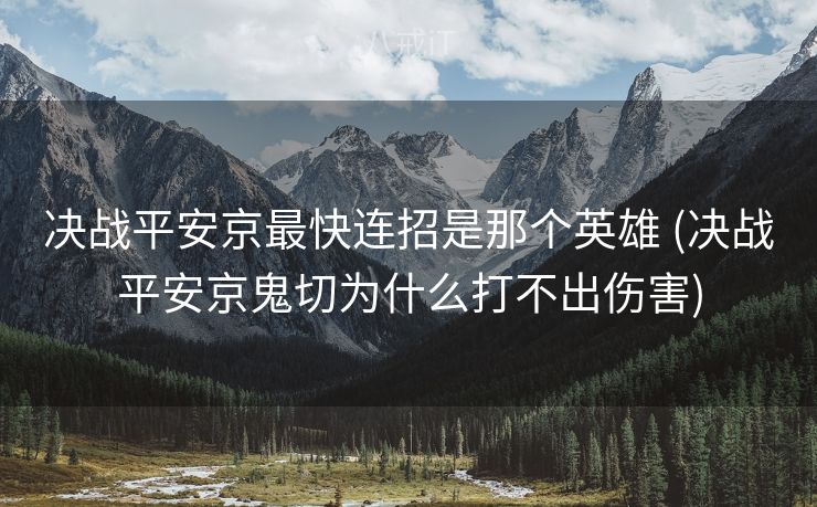 决战平安京最快连招是那个英雄 (决战平安京鬼切为什么打不出伤害)