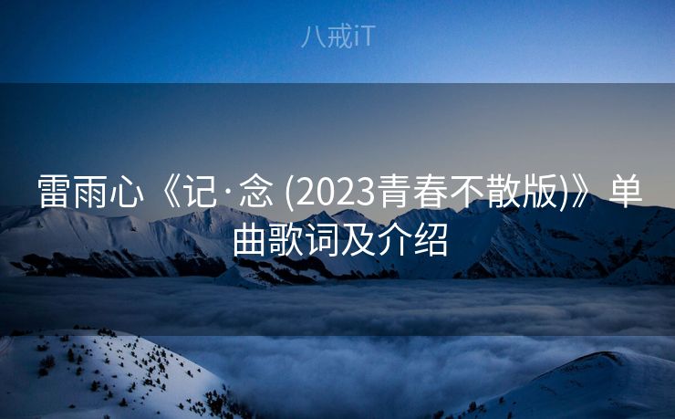 雷雨心《记·念 (2023青春不散版)》单曲歌词及介绍