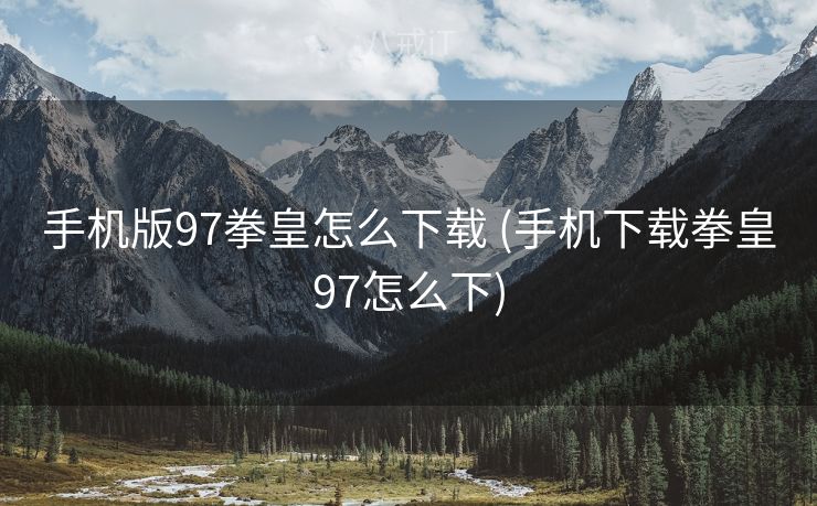 手机版97拳皇怎么下载 (手机下载拳皇97怎么下)
