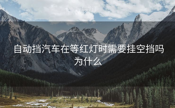  自动挡汽车在等红灯时需要挂空挡吗为什么