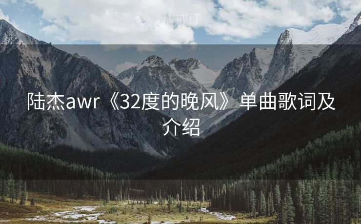 陆杰awr《32度的晚风》单曲歌词及介绍