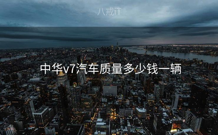  中华v7汽车质量多少钱一辆