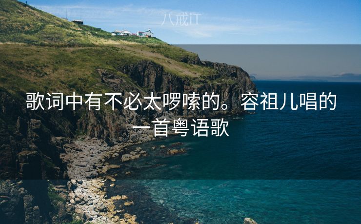 歌词中有不必太啰嗦的。容祖儿唱的一首粤语歌