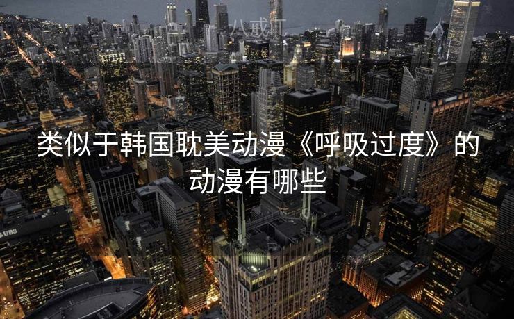 类似于韩国耽美动漫《呼吸过度》的动漫有哪些