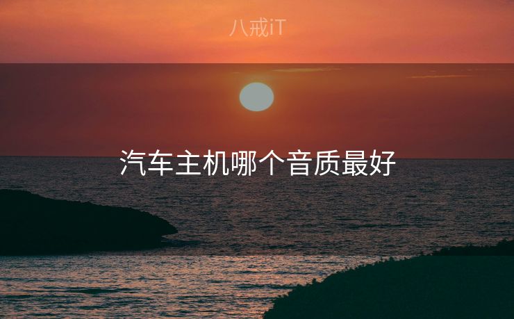 汽车主机哪个音质最好