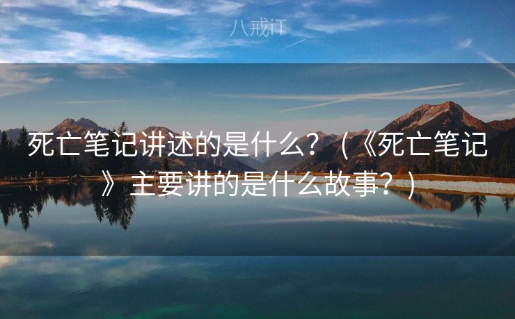 死亡笔记讲述的是什么？ (《死亡笔记》主要讲的是什么故事？)