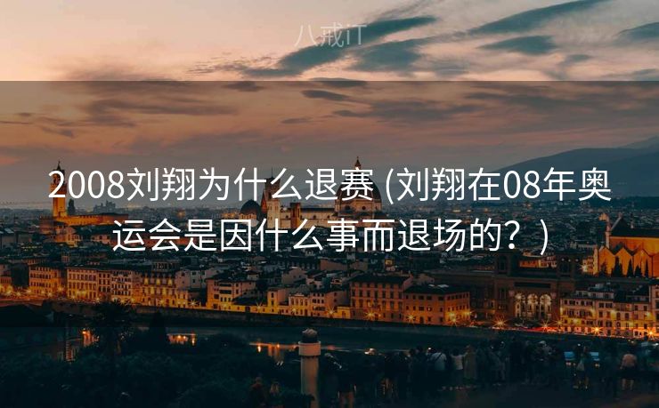 2008刘翔为什么退赛 (刘翔在08年奥运会是因什么事而退场的？)