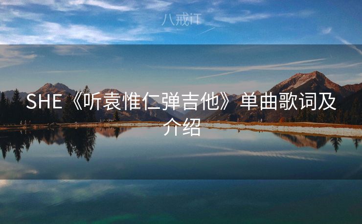 SHE《听袁惟仁弹吉他》单曲歌词及介绍