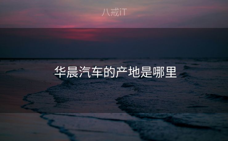  华晨汽车的产地是哪里