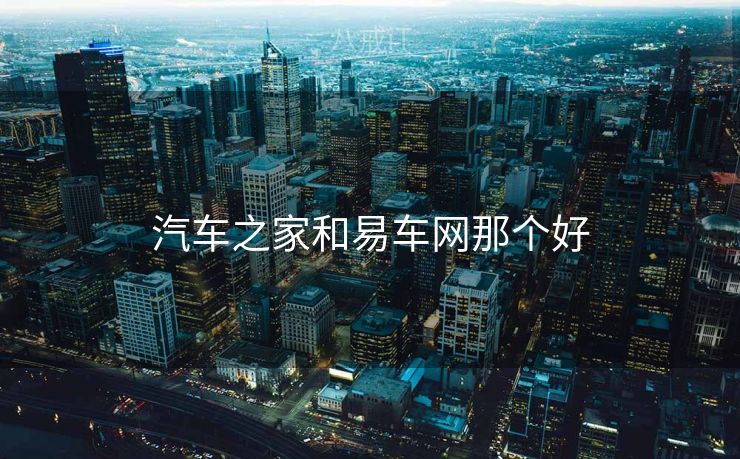汽车之家和易车网那个好