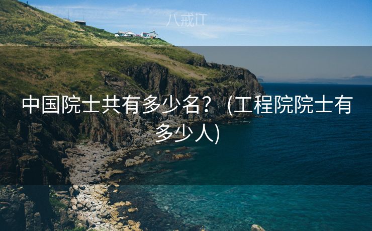 中国院士共有多少名？ (工程院院士有多少人)