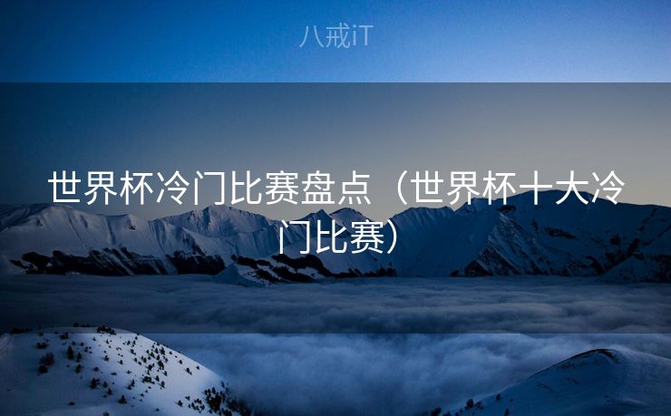 世界杯冷门比赛盘点（世界杯十大冷门比赛）